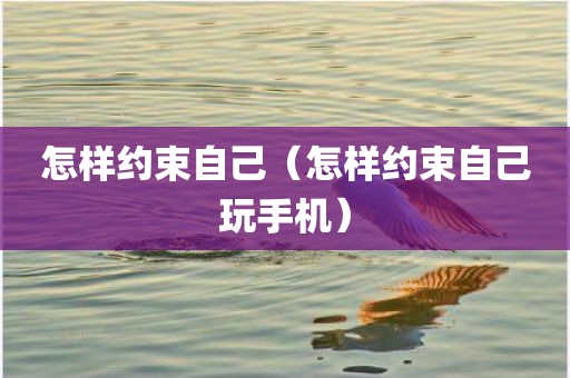 怎样约束自己（怎样约束自己玩手机）
