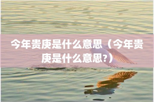 今年贵庚是什么意思（今年贵庚是什么意思?）