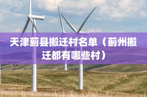 天津蓟县搬迁村名单（蓟州搬迁都有哪些村）