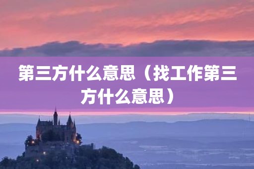第三方什么意思(找工作第三方什么意思) 第三方什么意思(找工作第三方什么意思)