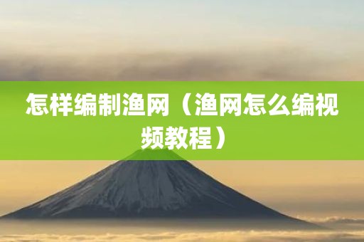 怎样编制渔网（渔网怎么编视频教程）