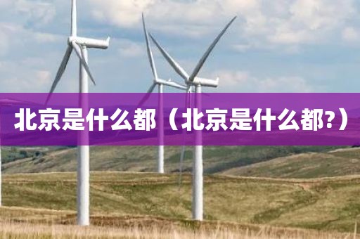 北京是什么都（北京是什么都?）