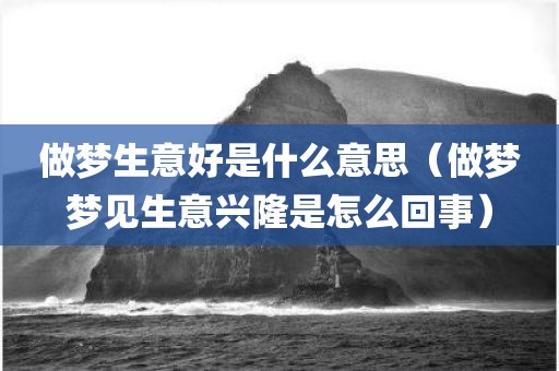 做梦生意好是什么意思（做梦梦见生意兴隆是怎么回事）