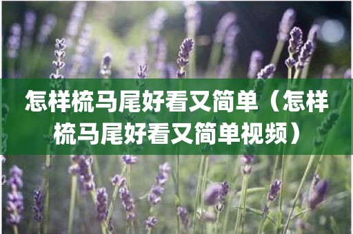 怎样梳马尾好看又简单（怎样梳马尾好看又简单视频）