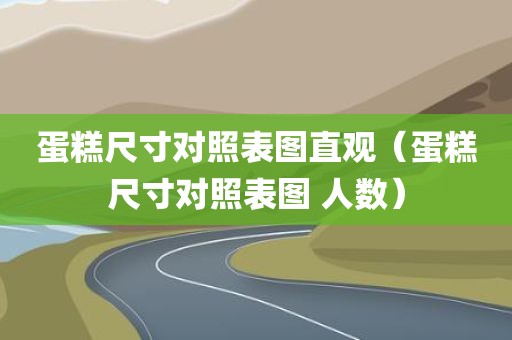蛋糕尺寸对照表图直观（蛋糕尺寸对照表图 人数）
