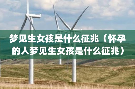 梦见生女孩是什么征兆（怀孕的人梦见生女孩是什么征兆）