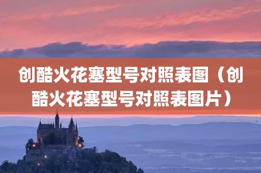 创酷火花塞型号对照表图（创酷火花塞型号对照表图片）