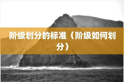 阶级划分的标准（阶级如何划分）
