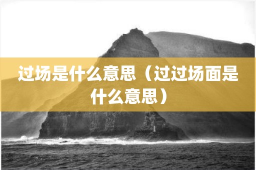过场是什么意思（过过场面是什么意思）