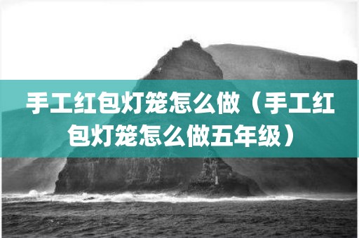 手工红包灯笼怎么做（手工红包灯笼怎么做五年级）
