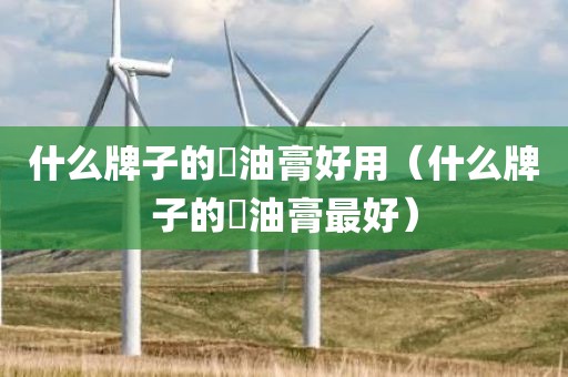 什么牌子的焗油膏好用（什么牌子的焗油膏最好）