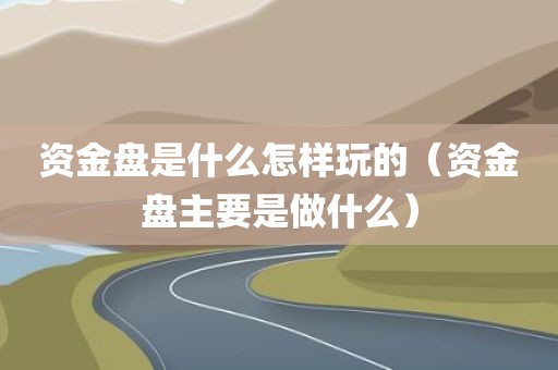 资金盘是什么怎样玩的（资金盘主要是做什么）