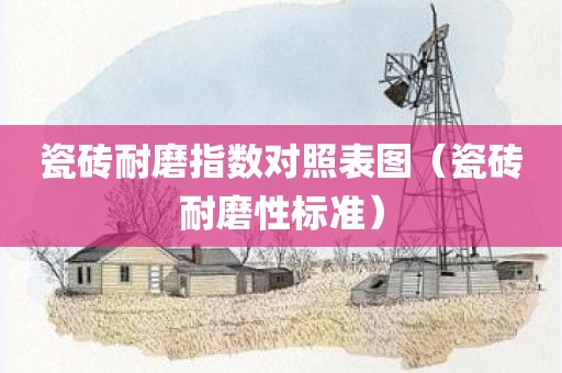 瓷砖耐磨指数对照表图（瓷砖耐磨性标准）