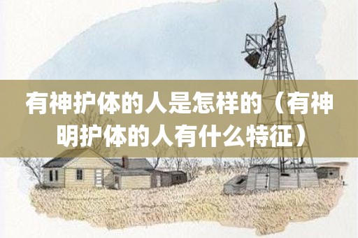 有神护体的人是怎样的（有神明护体的人有什么特征）