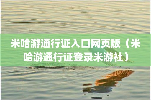 米哈游通行证入口网页版（米哈游通行证登录米游社）