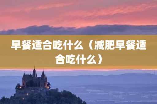 早餐适合吃什么（减肥早餐适合吃什么）