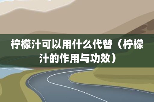 柠檬汁可以用什么代替（柠檬汁的作用与功效）