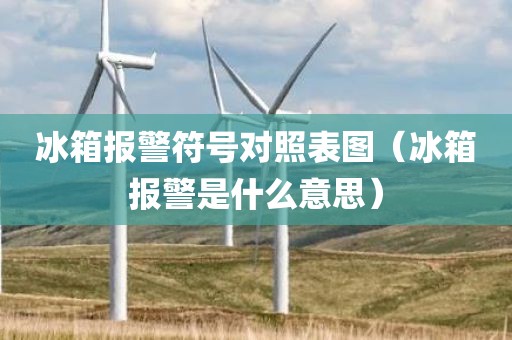 冰箱报警符号对照表图（冰箱报警是什么意思）