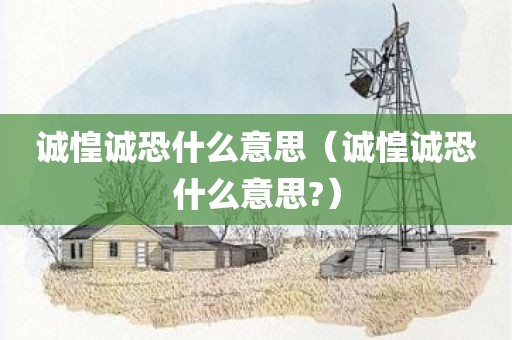 诚惶诚恐什么意思（诚惶诚恐什么意思?）
