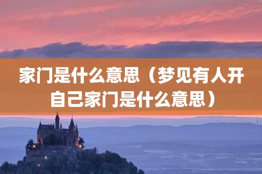 家门是什么意思（梦见有人开自己家门是什么意思）