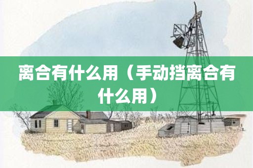 离合有什么用（手动挡离合有什么用）