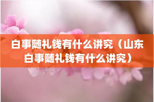白事随礼钱有什么讲究（山东白事随礼钱有什么讲究）