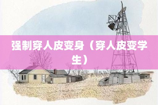 强制穿人皮变身（穿人皮变学生）