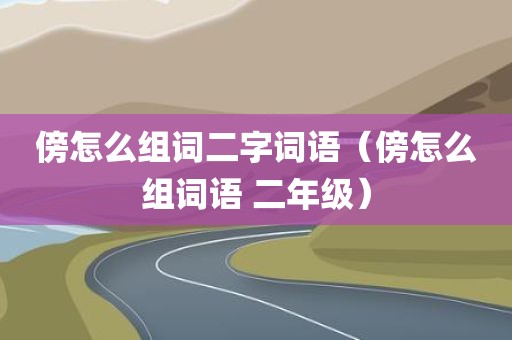 傍怎么组词二字词语（傍怎么组词语 二年级）