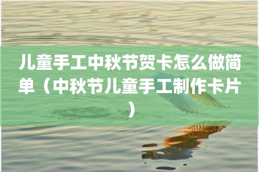 儿童手工中秋节贺卡怎么做简单（中秋节儿童手工制作卡片）