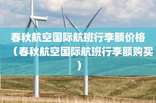 春秋航空国际航班行李额价格（春秋航空国际航班行李额购买）