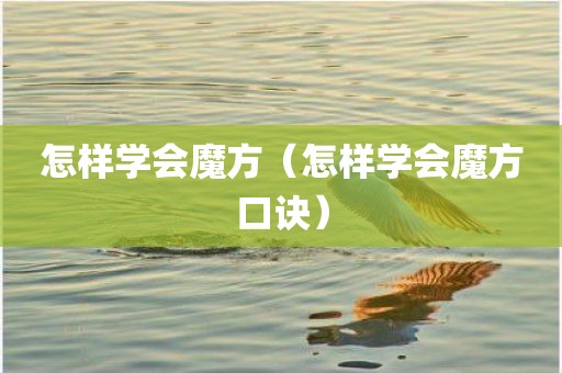 怎样学会魔方（怎样学会魔方口诀）