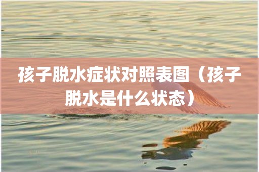 孩子脱水症状对照表图（孩子脱水是什么状态）