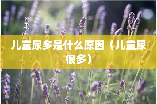 儿童尿多是什么原因（儿童尿很多）