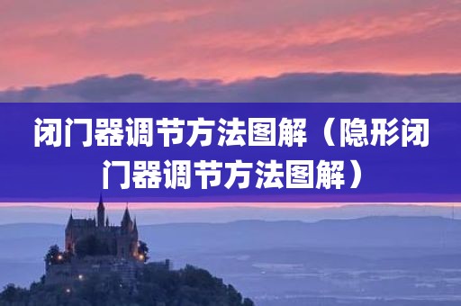 闭门器调节方法图解（隐形闭门器调节方法图解）