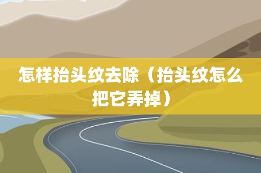 怎样抬头纹去除（抬头纹怎么把它弄掉）