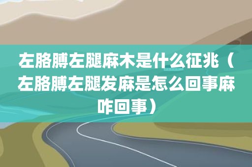 左胳膊左腿麻木是什么征兆（左胳膊左腿发麻是怎么回事麻咋回事）