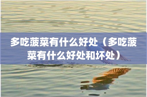 多吃菠菜有什么好处（多吃菠菜有什么好处和坏处）