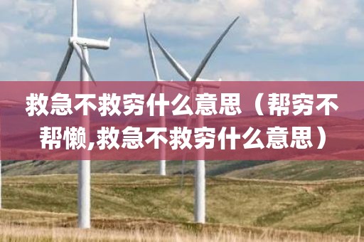 救急不救穷什么意思（帮穷不帮懒,救急不救穷什么意思）