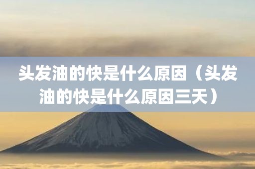 头发油的快是什么原因（头发油的快是什么原因三天）