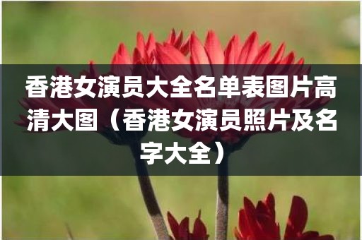 香港女演员大全名单表图片高清大图（香港女演员照片及名字大全）