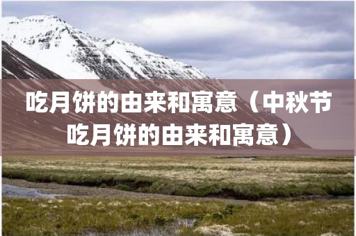 吃月饼的由来和寓意（中秋节吃月饼的由来和寓意）