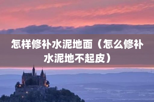 怎样修补水泥地面（怎么修补水泥地不起皮）