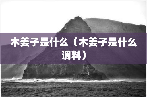 木姜子是什么（木姜子是什么调料）