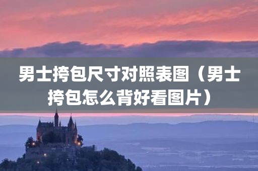 男士挎包尺寸对照表图（男士挎包怎么背好看图片）
