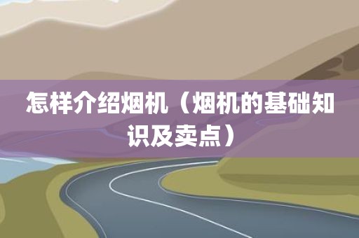 怎样介绍烟机（烟机的基础知识及卖点）