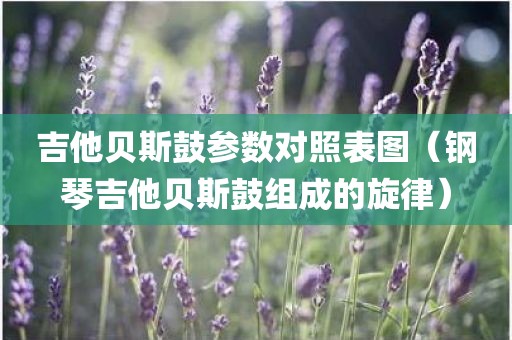 吉他贝斯鼓参数对照表图（钢琴吉他贝斯鼓组成的旋律）