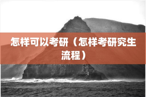 怎样可以考研（怎样考研究生流程）