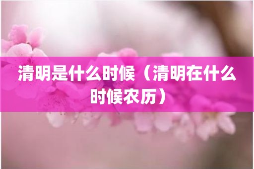 清明是什么时候（清明在什么时候农历）