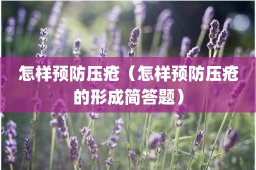 怎样预防压疮（怎样预防压疮的形成简答题）