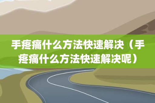 手疼痛什么方法快速解决（手疼痛什么方法快速解决呢）